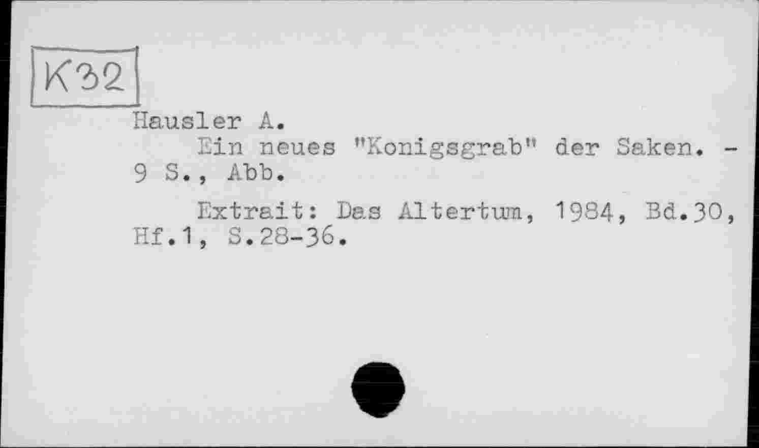 ﻿Hausler А.
Ein neues "Konigsgrab" der Saken. -9 S., Abb.
Extrait: Das Altertum, 1984, Bd.3O, Hf.1, S.28-36.